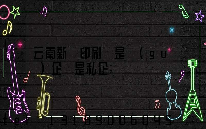云南新華印刷廠是國(guó)企還是私企