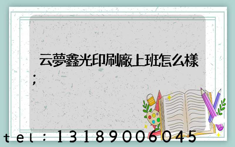 云夢鑫光印刷廠上班怎么樣