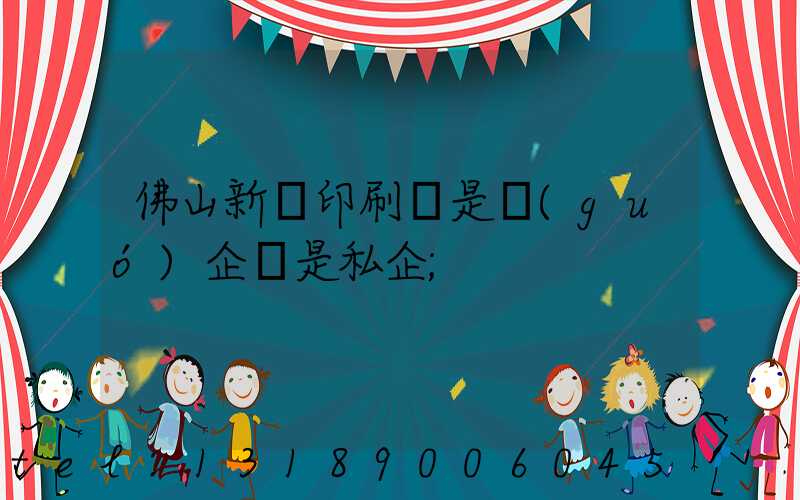 佛山新華印刷廠是國(guó)企還是私企