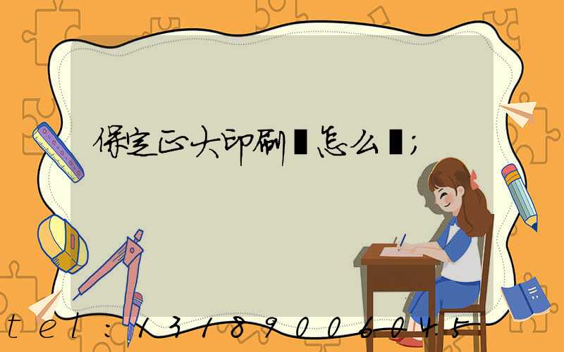 保定正大印刷廠怎么樣