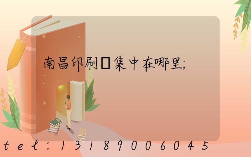 南昌印刷廠集中在哪里