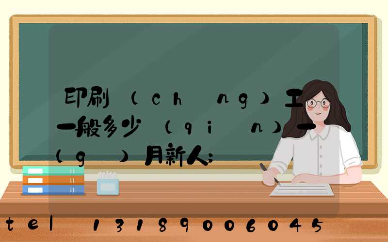 印刷廠(chǎng)工資一般多少錢(qián)一個(gè)月新人