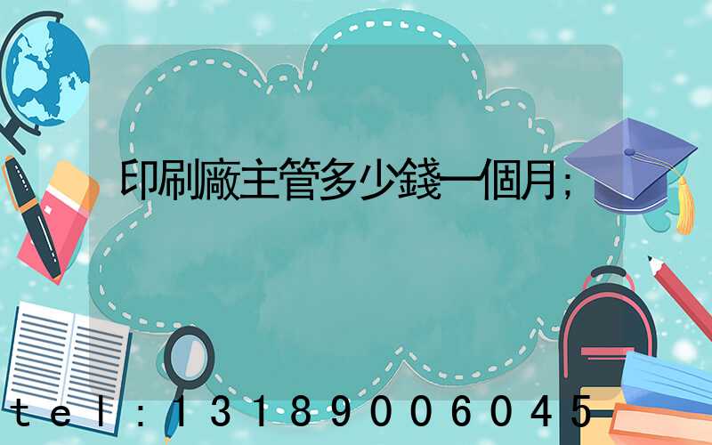 印刷廠主管多少錢一個月