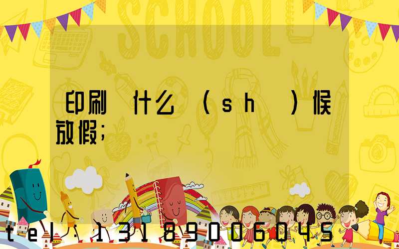印刷廠什么時(shí)候放假