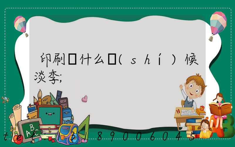 印刷廠什么時(shí)候淡季