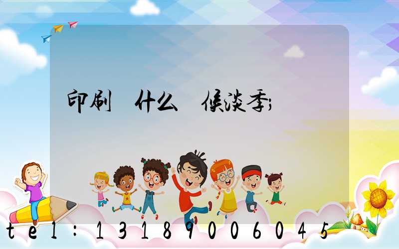 印刷廠什么時候淡季
