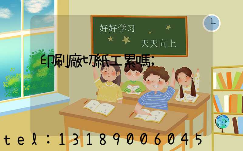 印刷廠切紙工累嗎