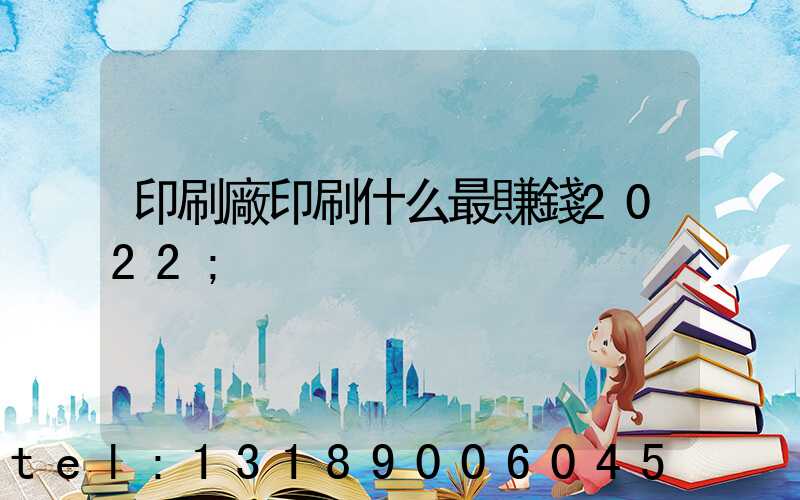 印刷廠印刷什么最賺錢2022