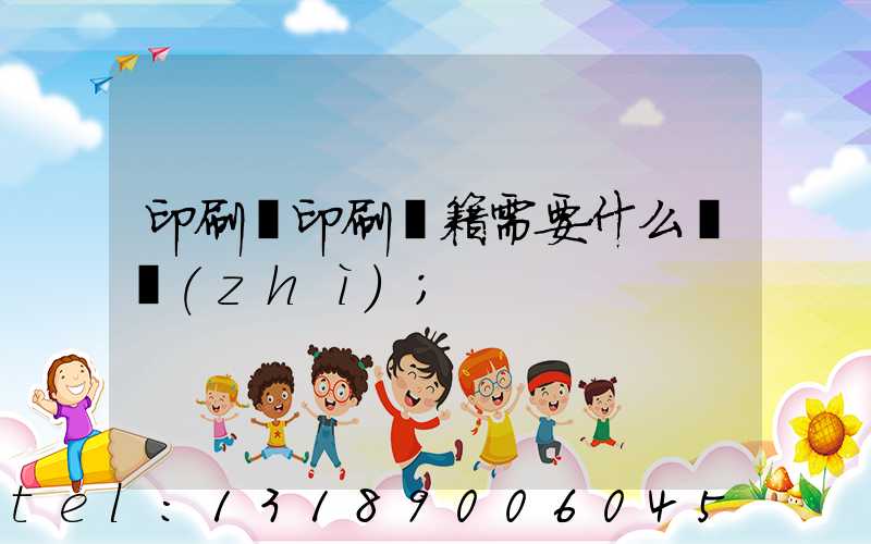 印刷廠印刷書籍需要什么資質(zhì)