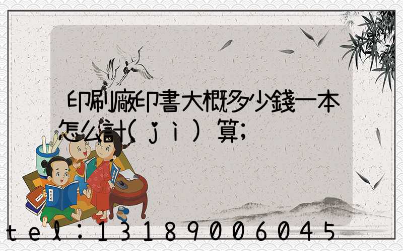 印刷廠印書大概多少錢一本怎么計(jì)算