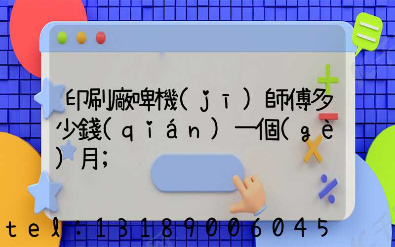 印刷廠啤機(jī)師傅多少錢(qián)一個(gè)月