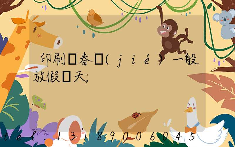印刷廠春節(jié)一般放假幾天