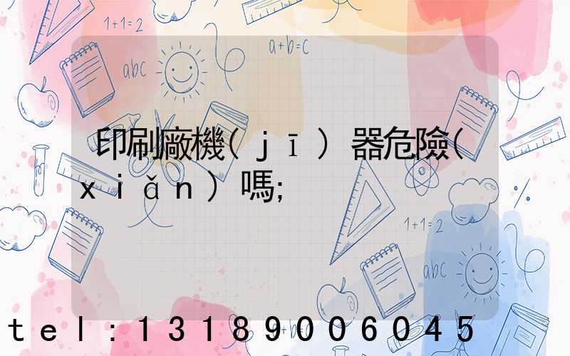 印刷廠機(jī)器危險(xiǎn)嗎