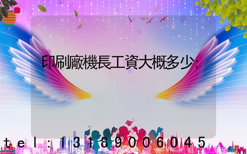 印刷廠機長工資大概多少