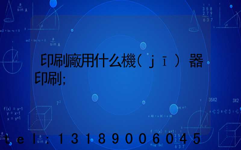 印刷廠用什么機(jī)器印刷