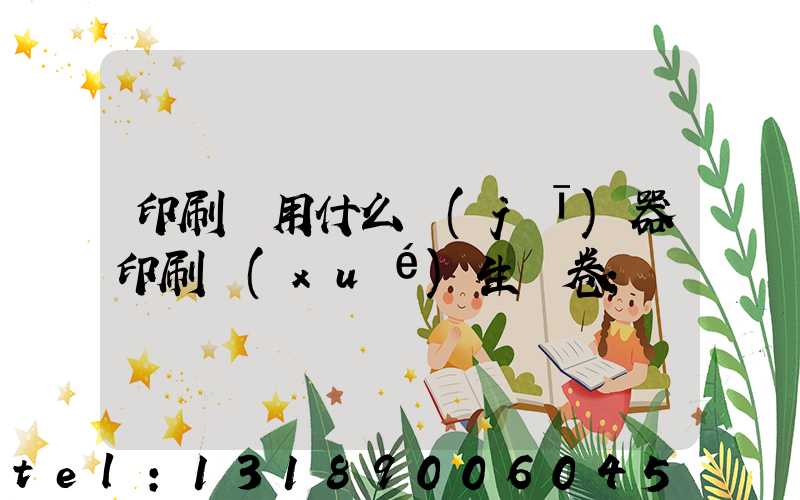 印刷廠用什么機(jī)器印刷學(xué)生試卷
