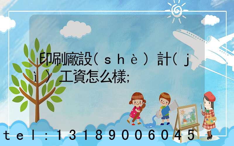 印刷廠設(shè)計(jì)工資怎么樣