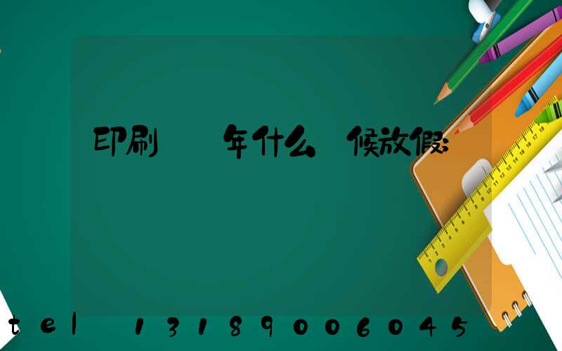 印刷廠過年什么時候放假