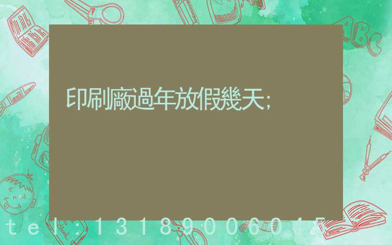 印刷廠過年放假幾天