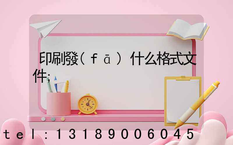 印刷發(fā)什么格式文件