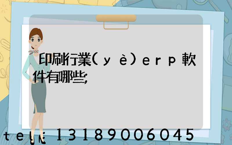 印刷行業(yè)erp軟件有哪些