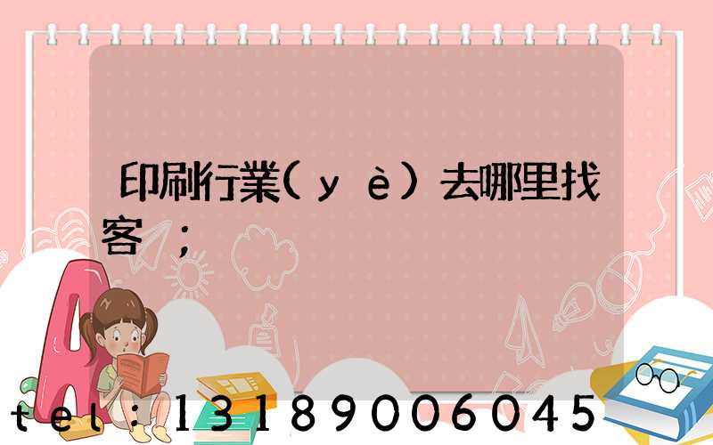 印刷行業(yè)去哪里找客戶
