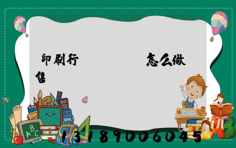 印刷行業(yè)怎么做銷售