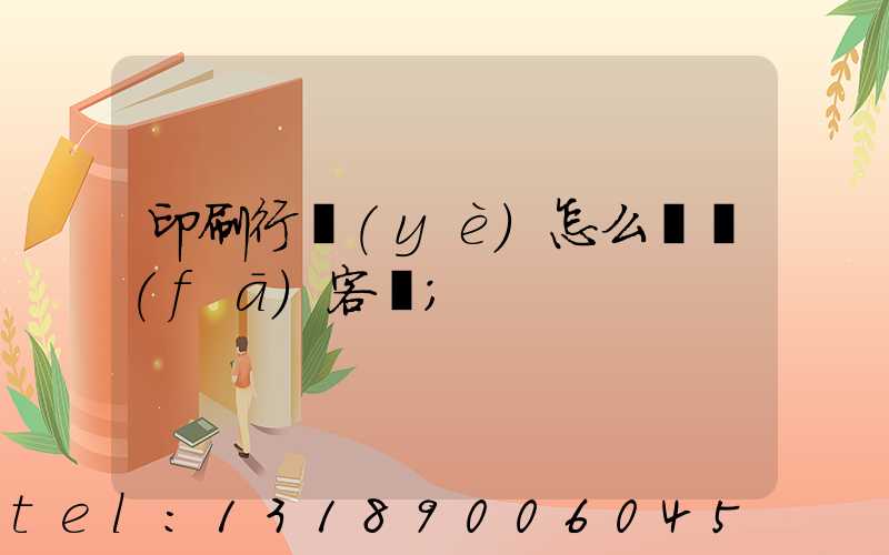 印刷行業(yè)怎么開發(fā)客戶