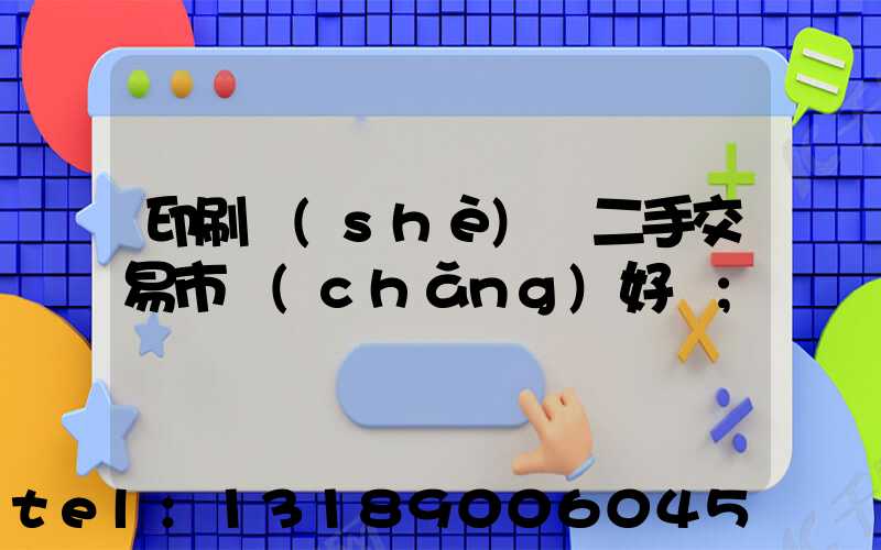 印刷設(shè)備二手交易市場(chǎng)好嗎