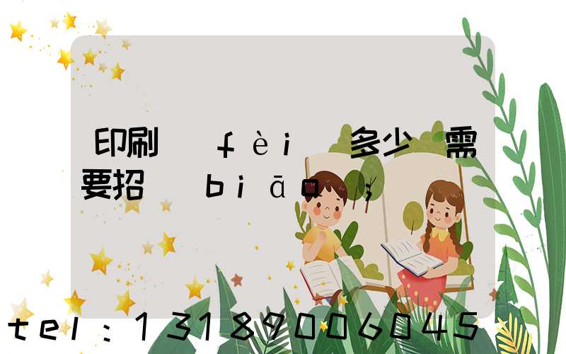 印刷費(fèi)多少錢需要招標(biāo)