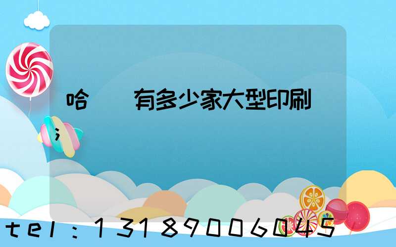 哈爾濱有多少家大型印刷廠