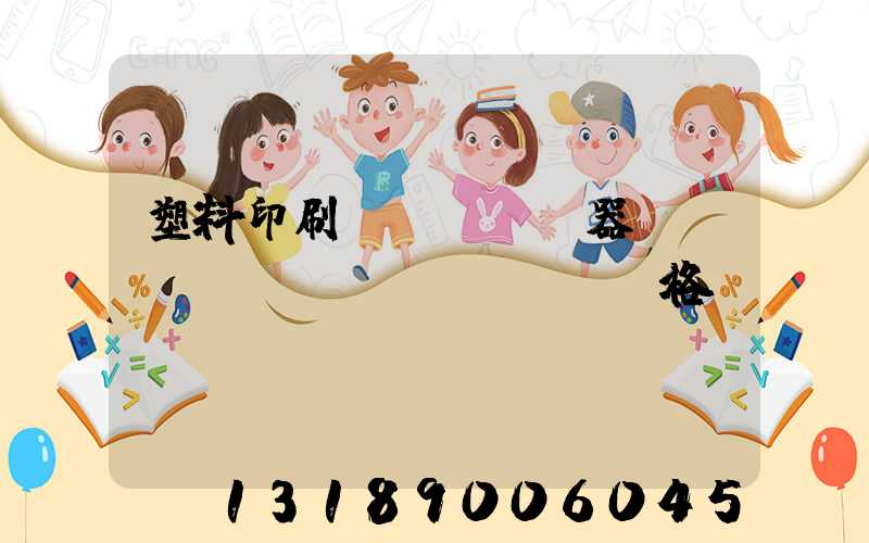 塑料印刷機(jī)器設(shè)備價(jià)格