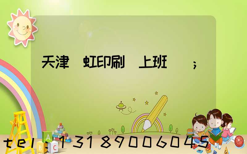 天津藝虹印刷廠上班時間
