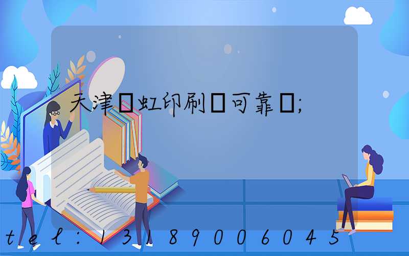 天津藝虹印刷廠可靠嗎