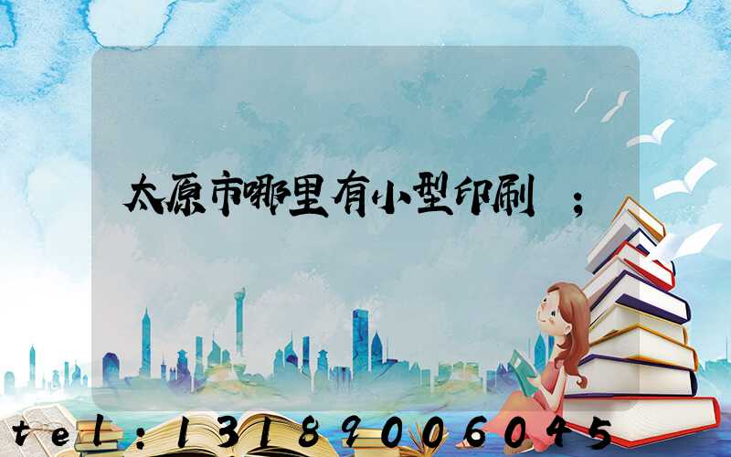 太原市哪里有小型印刷廠