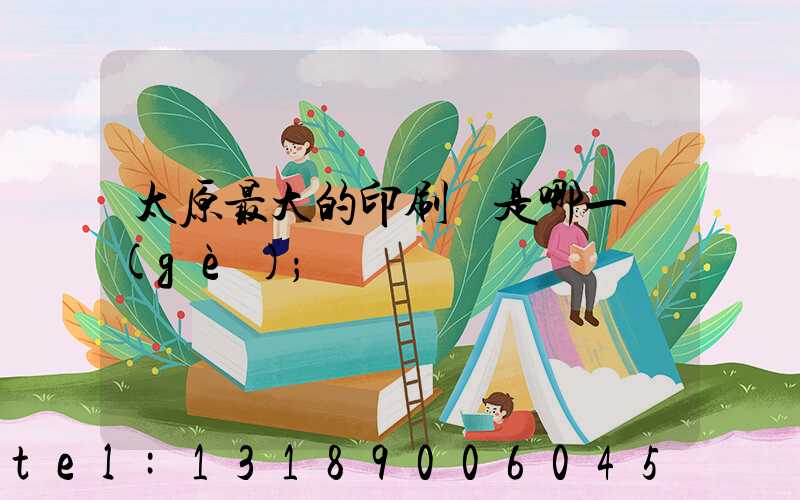 太原最大的印刷廠是哪一個(gè)