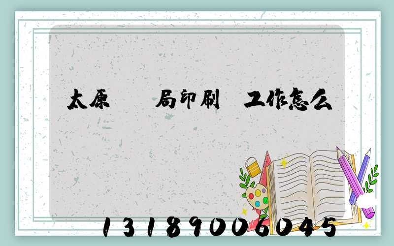 太原稅務局印刷廠工作怎么樣