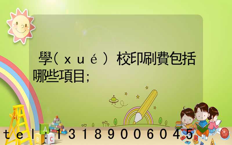學(xué)校印刷費包括哪些項目