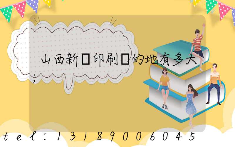 山西新華印刷廠的地有多大