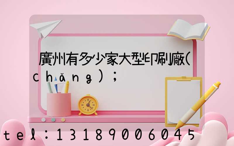廣州有多少家大型印刷廠(chǎng)
