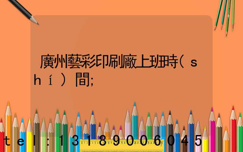 廣州藝彩印刷廠上班時(shí)間