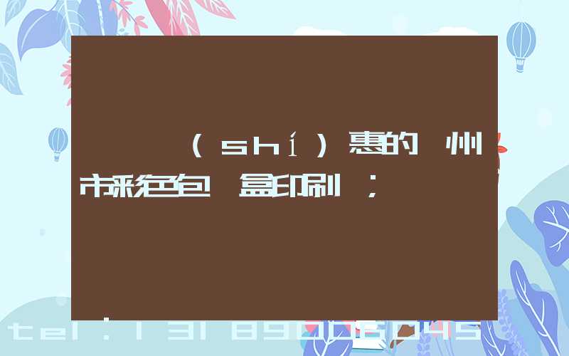 廣東實(shí)惠的廣州市彩色包裝盒印刷廠