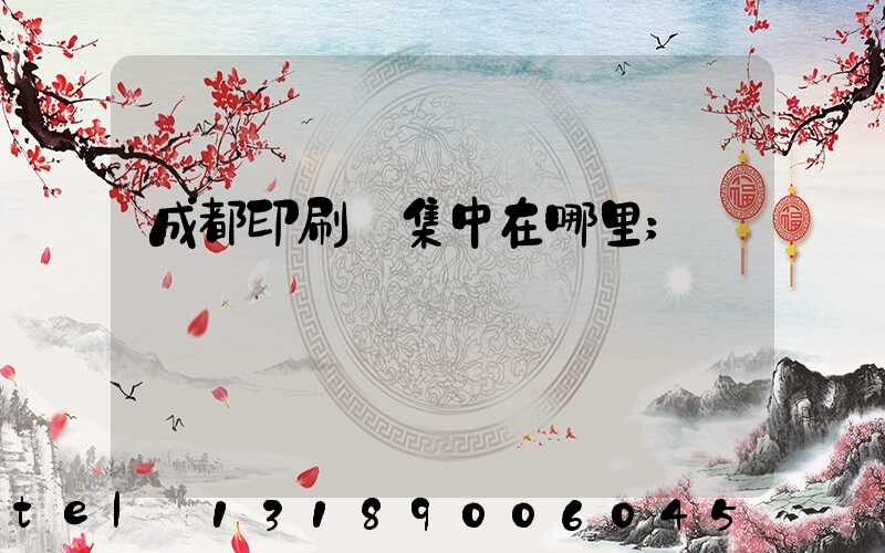 成都印刷廠集中在哪里
