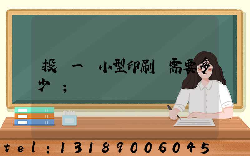 投資一個小型印刷廠需要多少錢