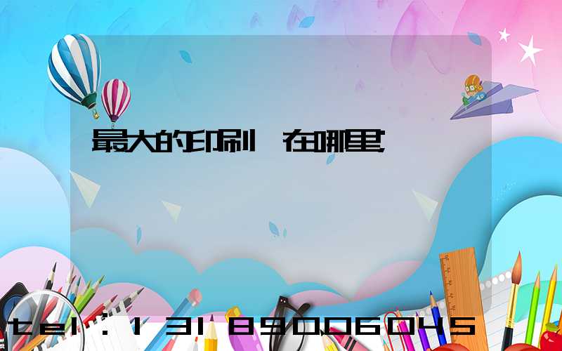 最大的印刷廠在哪里