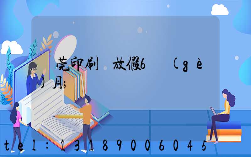 東莞印刷廠放假6個(gè)月