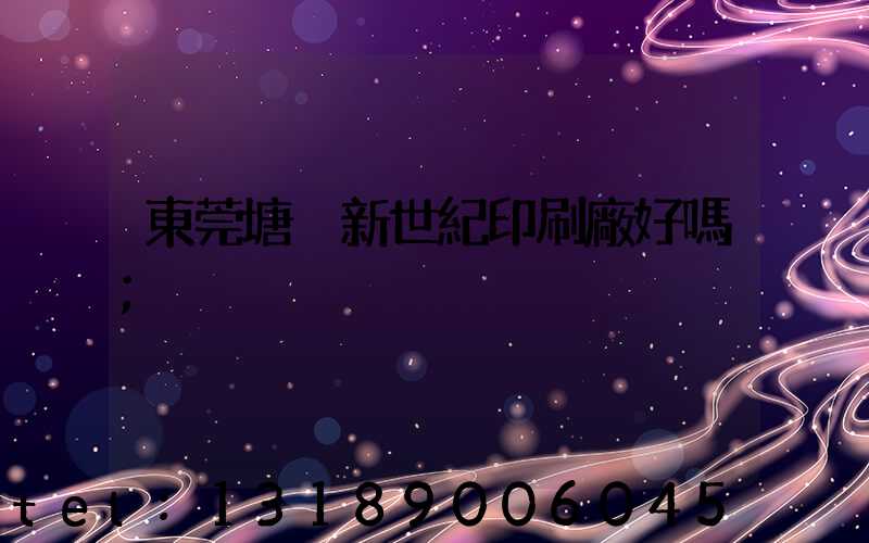 東莞塘廈新世紀印刷廠好嗎
