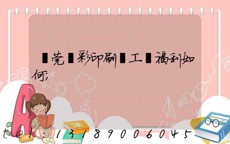 東莞東彩印刷廠工資福利如何