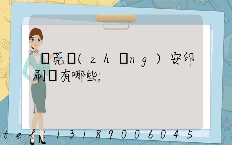 東莞長(zhǎng)安印刷廠有哪些