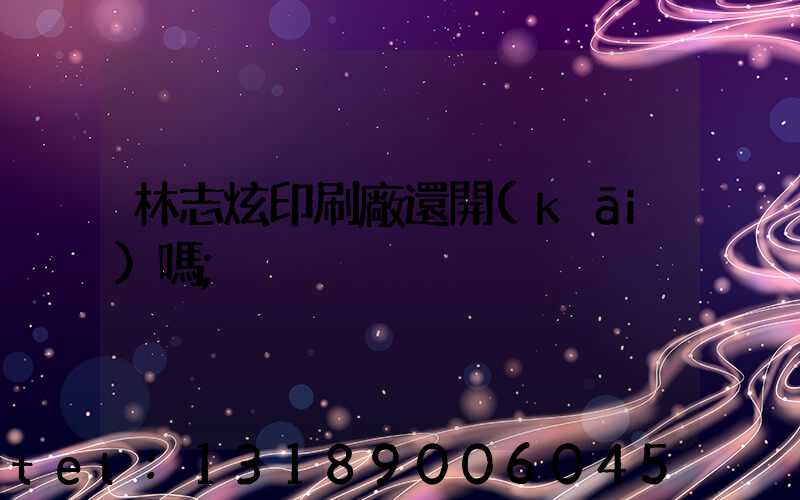 林志炫印刷廠還開(kāi)嗎